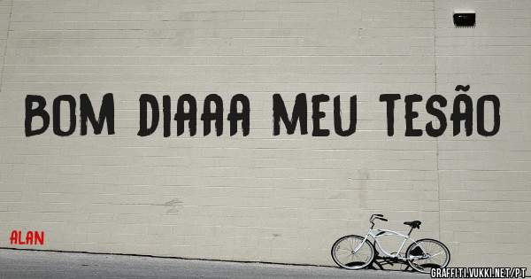 Bom diaaa meu tesão