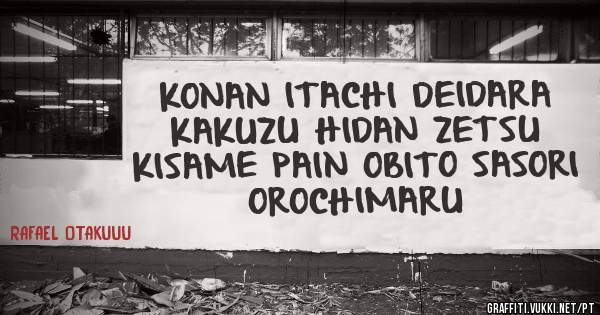 KONAN ITACHI DEIDARA KAKUZU HIDAN ZETSU KISAME PAIN OBITO SASORI OROCHIMARU          