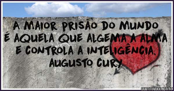 A maior prisão do mundo é aquela que algema a alma e controla a inteligência.

augusto cury