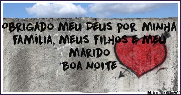 Obrigado meu Deus por minha família, meus filhos e meu marido
Boa noite
