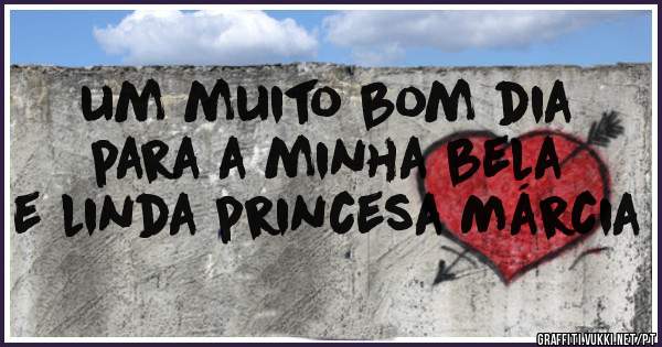 um muito bom dia para a minha bela e linda princesa Márcia 