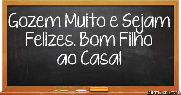 Gozem Muito e Sejam Felizes. Bom Filho ao Casal