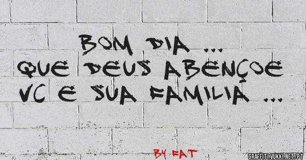 BOM DIA ... 
QUE DEUS ABENÇOE VC E SUA FAMILIA ... 