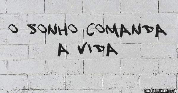 O sonho comanda a vida