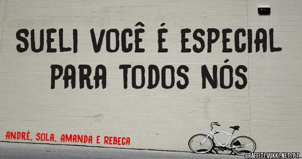 Sueli você é especial para todos nós 