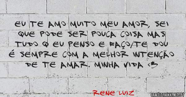 Eu te amo muito meu amor, sei que pode ser pouca coisa mas tudo q eu penso e faço/te dou é sempre com a melhor intenção de te amar. Minha vida <3