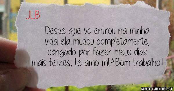 Desde que vc entrou na minha vida ela mudou completamente,
obrigado por fazer meus dias mais felizes, te amo mt³.Bom trabalho!! 