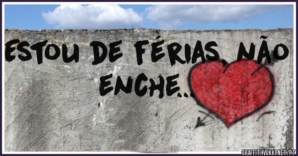 Estou de férias, não enche...