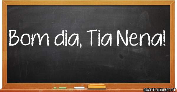 Bom dia, Tia Nena!