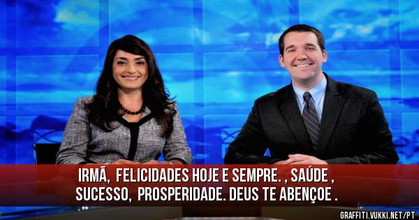 Irmã,  Felicidades hoje e sempre. , Saúde , sucesso,  prosperidade. Deus te abençoe .
