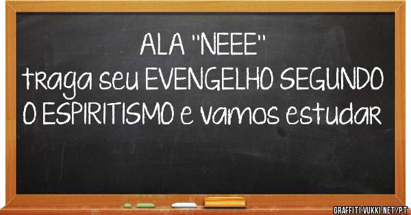 ALA ''NEEE''
traga seu EVENGELHO SEGUNDO O ESPIRITISMO e vamos estudar
