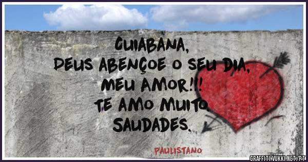 Cuiabana, 
Deus abençoe o seu dia,
Meu Amor!!! 
Te amo muito. 
Saudades.