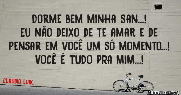 Dorme bem minha San...!
Eu não deixo de te amar e de pensar em você um só momento...!
VOCÊ É TUDO PRA MIM...!