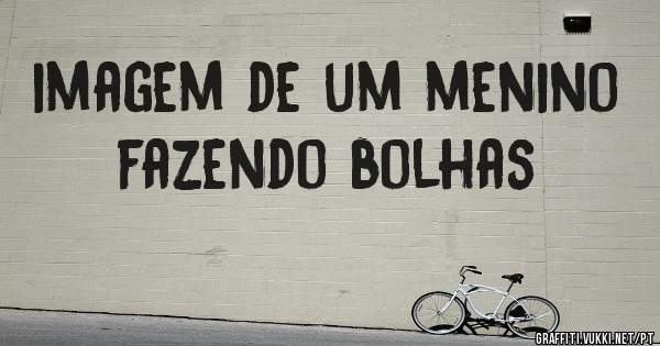 imagem de um menino fazendo bolhas
