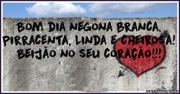 Bom dia negona branca. Pirracenta, Linda e Cheirosa!
Beijão no seu coração!!!