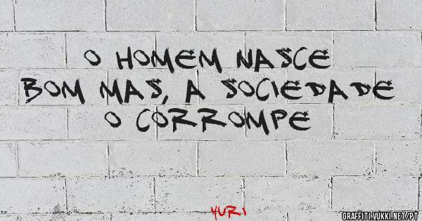 O homem nasce bom mas, a sociedade o corrompe