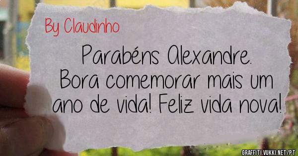 Parabéns Alexandre.  
Bora comemorar mais um ano de vida! Feliz vida nova!