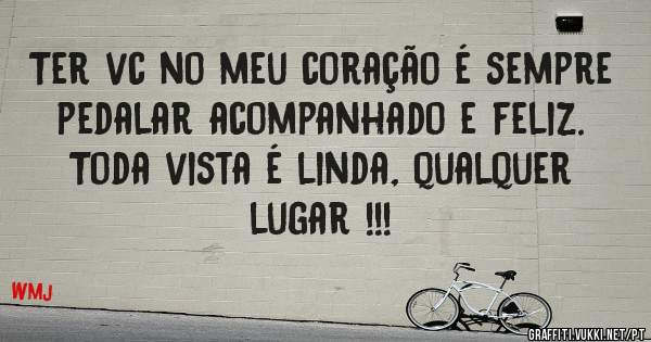 Ter vc no meu coração é sempre pedalar acompanhado e feliz. Toda vista é linda, qualquer lugar !!!