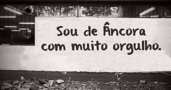 Sou de Âncora com muito orgulho.
