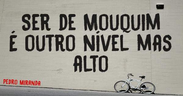 Ser de Mouquim 
É outro nível mas alto