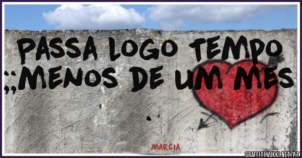 Passa logo Tempo ;;menos de um mes .