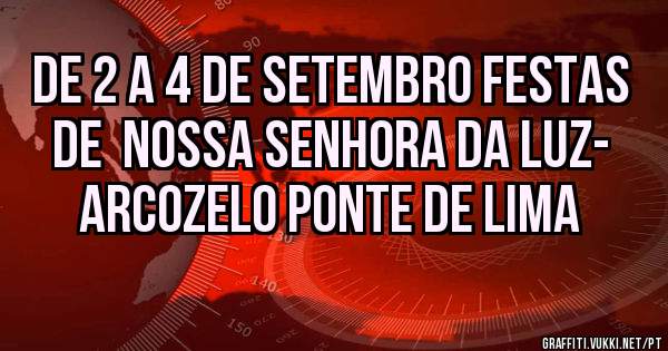 De 2 a 4 de Setembro festas de  nossa senhora da luz- arcozelo ponte de lima