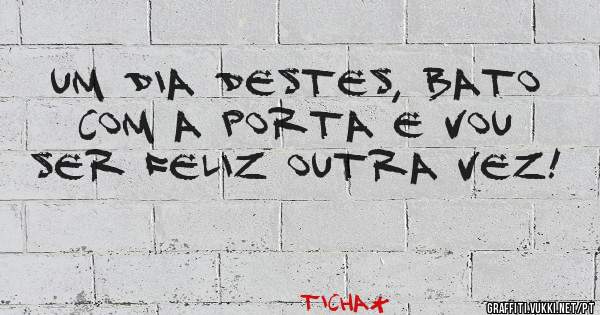 Um dia destes, bato com a porta e vou ser feliz outra vez!
