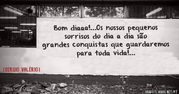 Bom diaaa!...Os nossos pequenos sorrisos do dia a dia são grandes conquistas que guardaremos para toda vida!...