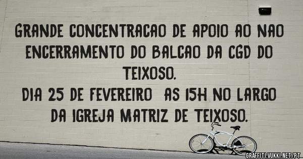 Grande concentracao de apoio ao nao encerramento do Balcao da CGD do Teixoso.
DIA 25 de Fevereiro  as 15h no Largo da Igreja Matriz de Teixoso.