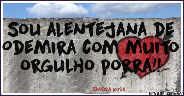 Sou alentejana de Odemira com muito orgulho porra!! 