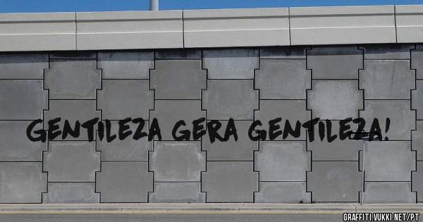 Gentileza gera gentileza! 