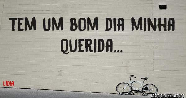 Tem um bom dia minha querida...