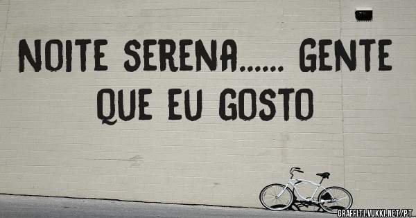 Noite serena...... Gente que eu gosto 