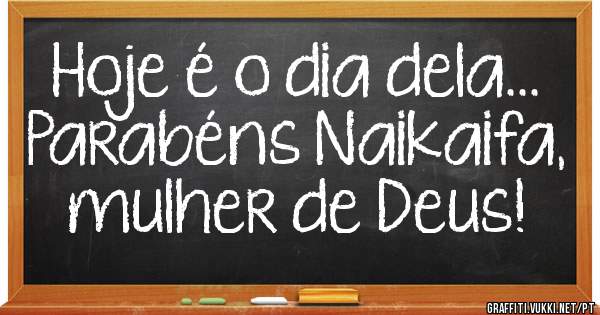 Hoje é o dia dela... Parabéns Naikaifa, mulher de Deus! 