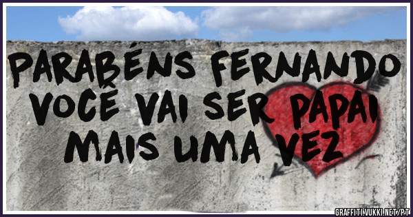 Parabéns Fernando você vai ser papai mais uma vez