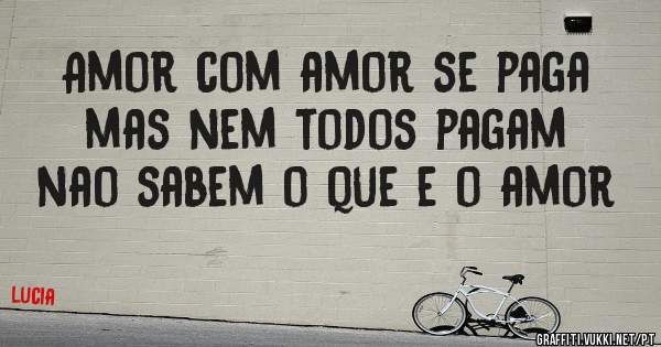 Amor com amor se paga mas nem todos pagam nao sabem o que e o amor