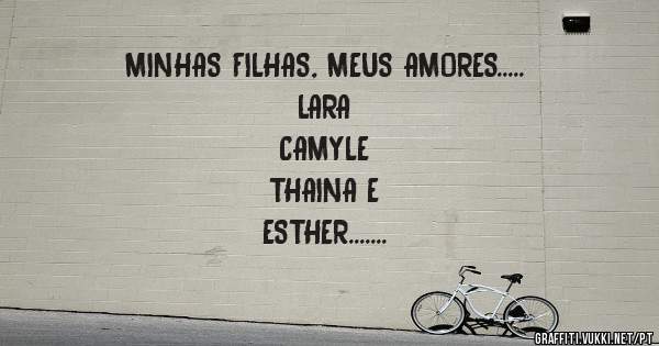 MINHAS FILHAS, MEUS AMORES.....
LARA 
CAMYLE 
THAINA E 
ESTHER.... 
AMOR PARA SEMPRE MINHA VIDA É VCS 