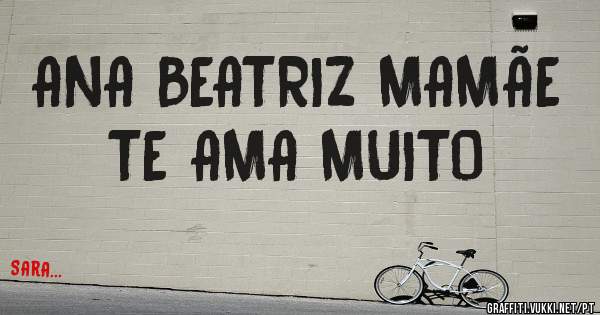 ANA BEATRIZ MAMÃE TE AMA MUITO