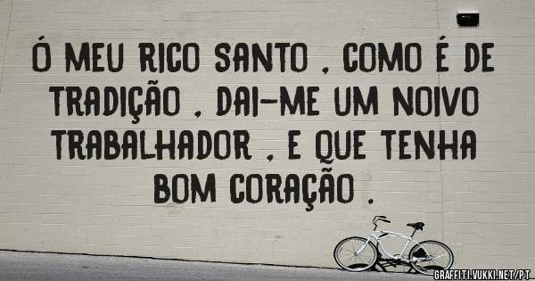 Ó meu rico Santo , como é de tradição , dai-me um noivo trabalhador , e que tenha bom coração .