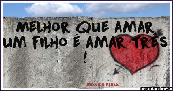 Melhor que amar um filho é amar três !