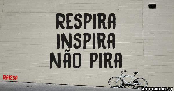 Respira 
Inspira 
Não pira