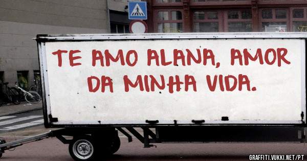 TE AMO ALANA, AMOR DA MINHA VIDA.