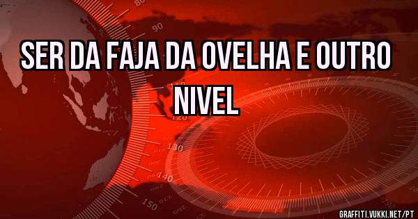 Ser da faja da ovelha e outro nivel