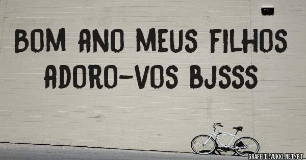 Bom ano meus filhos adoro-vos bjsss