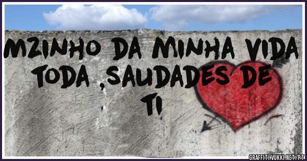 Mzinho da minha vida toda ,saudades de ti