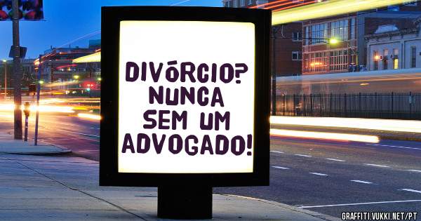 divórcio?
Nunca sem um advogado!