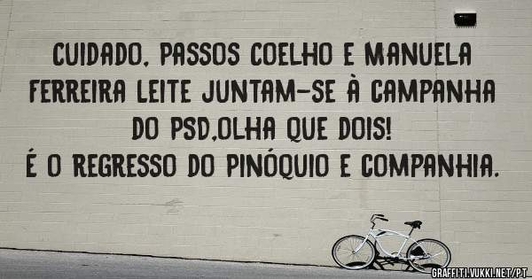 Cuidado, Passos Coelho e Manuela Ferreira Leite juntam-se à campanha do PSD,olha que dois!
É o regresso do Pinóquio e companhia.
