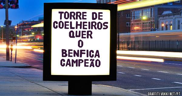 TORRE DE
COELHEIROS
QUER
O
BENFICA
CAMPEÃO 