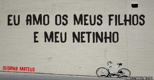Eu amo os meus filhos e meu netinho