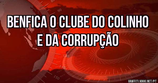 Benfica o clube do colinho e da corrupção